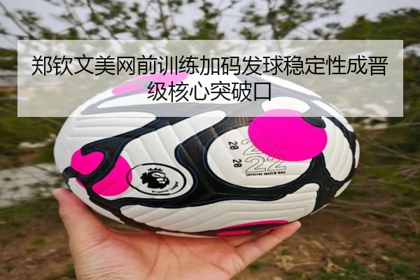 郑钦文美网前训练加码发球稳定性成晋级核心突破口